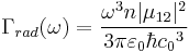  \Gamma_{rad}(\omega)= \frac{\omega^3n|\mu_{12}|^2}    {3\pi\varepsilon_{0}\hbar {c_0}^3}      