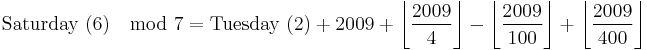 \mbox{Saturday (6)} \mod 7 =  \mbox{Tuesday (2)} %2B 2009 %2B \left\lfloor\frac{2009}{4}\right\rfloor - \left\lfloor\frac{2009}{100}\right\rfloor %2B \left\lfloor\frac{2009}{400}\right\rfloor