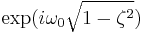 \exp(i \omega_0 \sqrt{1-\zeta^2})