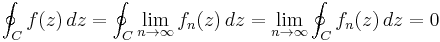 \oint_C f(z)\,dz = \oint_C \lim_{n\to \infty} f_n(z)\,dz =\lim_{n\to \infty} \oint_C f_n(z)\,dz = 0 