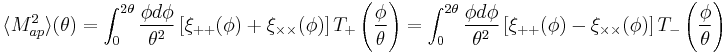 
\langle M_{ap}^2 \rangle (\theta) = \int_0^{2\theta} \frac{\phi d\phi}{\theta^2} 
\left[\xi_{%2B%2B}(\phi)%2B\xi_{\times\times}(\phi)\right]  T_%2B\left(\frac{\phi}{\theta}\right)
= \int_0^{2\theta} \frac{\phi d\phi}{\theta^2} 
\left[\xi_{%2B%2B}(\phi)-\xi_{\times\times}(\phi)\right]  T_-\left(\frac{\phi}{\theta}\right)
