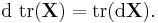  {\rm d} \,\, {\rm tr} ( {\mathbf X} ) = {\rm tr}({\rm d} {\mathbf X}).