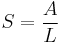  
{S} = \frac {A} {L} 
