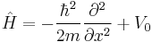 \hat{H} = -\frac{\hbar^2}{2m}\frac{\partial^2}{\partial x^2} %2B V_0 