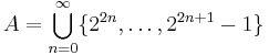 A=\bigcup\limits_{n=0}^\infty \{2^{2n},\ldots,2^{2n%2B1}-1\}