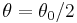 \theta = \theta_0 /2