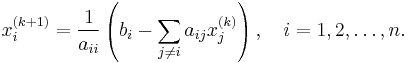  x^{(k%2B1)}_i  = \frac{1}{a_{ii}} \left(b_i -\sum_{j\ne i}a_{ij}x^{(k)}_j\right),\quad i=1,2,\ldots,n. 