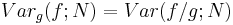 Var_g(f; N) = Var(f/g; N)