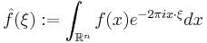 \hat f(\xi)�:= \int_{\mathbb{R}^n} f(x) e^{-2\pi i x \cdot \xi} dx