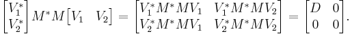 \begin{bmatrix} V_1 ^* \\ V_2 ^*\end{bmatrix} M^* M \begin{bmatrix} V_1 & V_2 \end{bmatrix}
= \begin{bmatrix} V_1 ^* M^* M V_1 & V_1 ^* M^* M V_2 \\ V_2 ^* M^* M V_1 & V_2 ^* M^* M V_2  \end{bmatrix}
= \begin{bmatrix} D & 0 \\ 0 & 0\end{bmatrix}.
