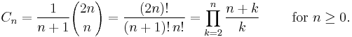 C_n = \frac{1}{n%2B1}{2n\choose n} = \frac{(2n)!}{(n%2B1)!\,n!} = \prod\limits_{k=2}^{n}\frac{n%2Bk}{k} \qquad\mbox{ for }n\ge 0.