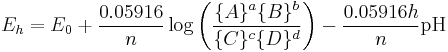 E_{h}  =  E_{0}  %2B  \frac{0.05916}{n}\log \left(\frac{\{A\}^{a}\{B\}^{b}}{\{C\}^{c}\{D\}^{d}}\right)  -  \frac{0.05916 h}{n}\text{pH} 