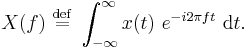 X(f)\ \stackrel{\mathrm{def}}{=}\ \int_{-\infty}^{\infty} x(t) \ e^{- i 2 \pi f t} \ {\rm d}t.