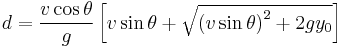  d = \frac {v \cos \theta} {g} \left [ v \sin \theta %2B \sqrt{\left(v \sin \theta \right)^2 %2B 2 g y_0} \right]