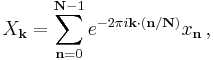 X_\mathbf{k} = \sum_{\mathbf{n}=0}^{\mathbf{N}-1} e^{-2\pi i \mathbf{k} \cdot (\mathbf{n} / \mathbf{N})} x_\mathbf{n} \, ,