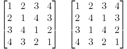 
\begin{bmatrix}
 1 & 2 & 3 & 4 \\
 2 & 1 & 4 & 3 \\
 3 & 4 & 1 & 2 \\
 4 & 3 & 2 & 1 
\end{bmatrix}
\quad
\begin{bmatrix}
 1 & 2 & 3 & 4 \\
 2 & 4 & 1 & 3 \\
 3 & 1 & 4 & 2 \\
 4 & 3 & 2 & 1 
\end{bmatrix}
