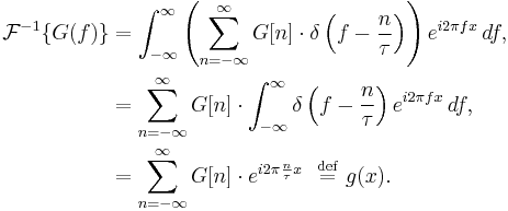 
\begin{align}
\mathcal{F}^{-1}\{G(f)\} &=
\int_{-\infty}^\infty \left( \sum_{n=-\infty}^\infty G[n]\cdot \delta \left(f-\frac{n}{\tau}\right)\right) e^{i 2 \pi f x}\,df,  \\
&= \sum_{n=-\infty}^\infty G[n]\cdot \int_{-\infty}^\infty \delta\left(f-\frac{n}{\tau}\right) e^{i 2 \pi f x}\,df,  \\
&= \sum_{n=-\infty}^\infty G[n]\cdot e^{i2\pi \frac{n}{\tau} x} \ \ \stackrel{\mathrm{def}}{=} \ g(x).
\end{align}
