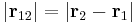  |\bold{r}_{12}| = |\bold{r}_2 - \bold{r}_1 | \,\!