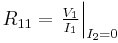  R_{11} = \left. \tfrac{V_{1}}{I_{1}} \right|_{I_{2}=0} 