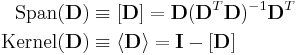 
\begin{align}
\textrm{Span}(\mathbf{D}) & \equiv \left[ \mathbf{D} \right] = 
\mathbf{D}(\mathbf{D}^T\mathbf{D})^{-1}\mathbf{D}^T \\
\textrm{Kernel}(\mathbf{D}) & \equiv \langle \mathbf{D} \rangle = \mathbf{I} - \left[ \mathbf{D} \right]
\end{align}
