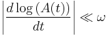  \left| \frac{d \log \left( A(t) \right)}{dt} \right| \ll \omega \ 