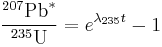 {{^\text{207}\,\!\text{Pb}^*}\over{^\text{235}\,\!\text{U}}}=e^{\lambda_{235}t}-1