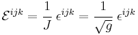 
  \mathcal{E}^{ijk} = \cfrac{1}{J}~\epsilon^{ijk} = \cfrac{1}{\sqrt{g}}~\epsilon^{ijk}
