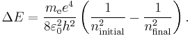  \Delta E = \frac{ m_{\mathrm{e}} e^4}{8 \varepsilon_0^2 h^2} \left( \frac{1}{n_\mathrm{initial}^2} - \frac{1}{n_\mathrm{final}^2} \right). \ 