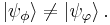  \left | \psi_\phi \right \rangle \neq \left | \psi_\varphi \right \rangle . \,\!