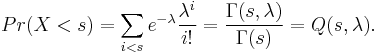  Pr(X<s) = \sum_{i<s} e^{-\lambda} \frac{\lambda^i}{i!} = \frac{\Gamma(s,\lambda)}{\Gamma(s)} = Q(s,\lambda).
