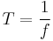 T = \frac{1}{f}