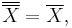  \overline{\overline{X}} = \overline{X},