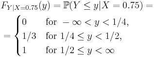  \begin{align}
& F_{Y|X=0.75} (y) = \mathbb{P} ( Y \le y | X = 0.75 ) = \\
& = \begin{cases}
 0 &\text{for } -\infty < y < 1/4,\\
 1/3 &\text{for } 1/4 \le y < 1/2,\\
 1 &\text{for } 1/2 \le y < \infty
\end{cases} \end{align} 