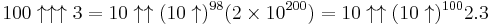 100\uparrow\uparrow\uparrow 3=10\uparrow\uparrow(10\uparrow)^{98} (2 \times 10^ {200})=10\uparrow\uparrow(10\uparrow)^{100} 2.3