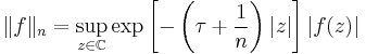  \|f\|_{n} = \sup_{z \in \mathbb{C}} \exp \left[-\left(\tau %2B \frac{1}{n}\right)|z|\right]|f(z)| 