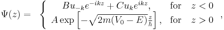 
\begin{align}
 \Psi(z) &=& \left\{
\begin{array}{cc}
  Bu_{-k}e^{-ikz}%2BCu_{k}e^{ikz},&\textrm{for} \quad z<0\\
   A\exp\left[-\sqrt{2m(V_0-E)}\frac{z}{\hbar}\right],& \textrm{for}\quad z>0
\end{array}\right.,
\end{align}
