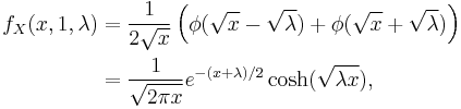 \begin{align}f_X(x,1,\lambda) &= \frac{1}{2\sqrt{x}}\left( \phi(\sqrt{x}-\sqrt{\lambda}) %2B \phi(\sqrt{x}%2B\sqrt{\lambda}) \right )\\ &= \frac{1}{\sqrt{2\pi x}} e^{-(x%2B\lambda)/2} \cosh(\sqrt{\lambda x}),\\ \end{align}