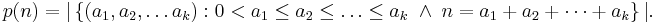 
p(n) = |\left\{ (a_1, a_2,\dots a_k): 0 < a_1 \le a_2 \le \ldots \le a_k\; \and \;n=a_1%2Ba_2%2B\cdots %2Ba_k  \right\}|.
