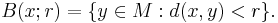 B(x;r) = \{y \in M�: d(x,y) < r\}.