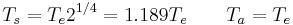 
T_s= T_e 2^{1/4} = 1.189 T_e \qquad T_a=T_e
