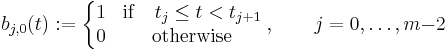 b_{j,0}(t)�:= \left\{
\begin{matrix} 
1 & \mathrm{if} \quad t_j \leq t < t_{j%2B1} \\
0 & \mathrm{otherwise} 
\end{matrix}
\right.,\qquad j=0,\ldots, m{-}2
