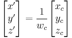 
\begin{bmatrix} x' \\ y' \\ z' \end{bmatrix} = \frac{1}{w_c} \begin{bmatrix} x_c \\ y_c \\ z_c \end{bmatrix}
