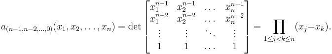  a_{(n-1, n-2, \dots , 0)} (x_1, x_2, \dots , x_n) = \det \left[ \begin{matrix} x_1^{n-1} & x_2^{n-1} & \dots & x_n^{n-1} \\
x_1^{n-2} & x_2^{n-2} & \dots & x_n^{n-2} \\
\vdots & \vdots & \ddots & \vdots \\
1 & 1 & \dots & 1 \end{matrix} \right] = \prod_{1 \leq j < k \leq n} (x_j-x_k). 