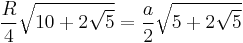  \frac{R}{4} \sqrt{10%2B2\sqrt{5}} = \frac{a}{2}\sqrt{5%2B2\sqrt{5}} \!\, 