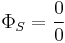 \Phi_{S}=\frac{0}{0}