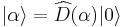 |\alpha\rangle=\widehat{D}(\alpha)|0\rangle