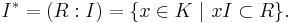 I^* = (R:I) = \{x \in K \ | \ xI \subset R\}.