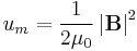  u_m=\frac{1}{2\mu_0} \left| \mathbf{B} \right |^2 \,\!