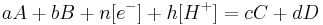 a A  %2B  b B  %2B  n [e^{-}] %2B  h [H^{%2B}]  =  c C  %2B  d D