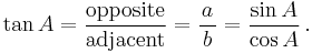 \tan A=\frac{\textrm{opposite}}{\textrm{adjacent}}=\frac{a}{\,b\,}=\frac{\sin A}{\cos A}\,.